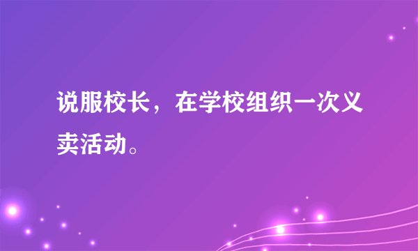 说服校长，在学校组织一次义卖活动。
