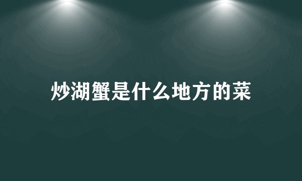 炒湖蟹是什么地方的菜