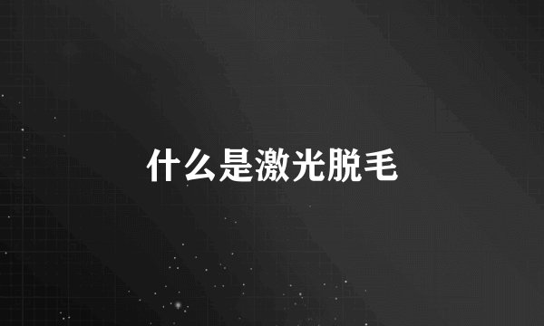 什么是激光脱毛