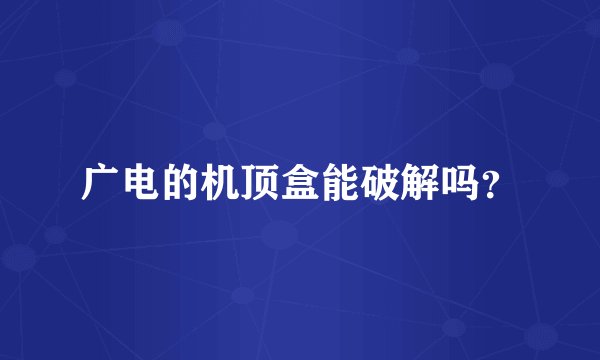 广电的机顶盒能破解吗？