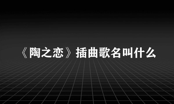 《陶之恋》插曲歌名叫什么