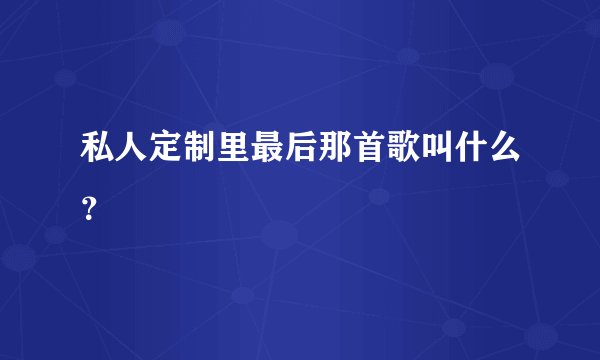 私人定制里最后那首歌叫什么?