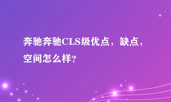 奔驰奔驰CLS级优点，缺点，空间怎么样？