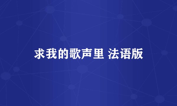 求我的歌声里 法语版
