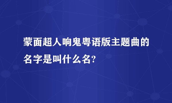 蒙面超人响鬼粤语版主题曲的名字是叫什么名?