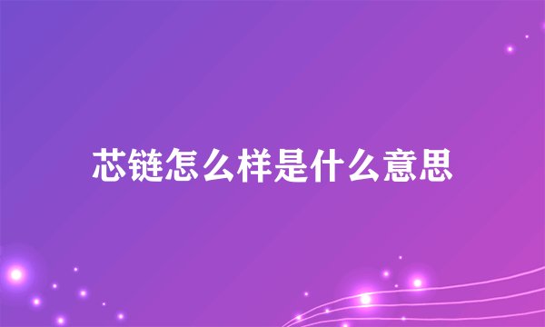 芯链怎么样是什么意思