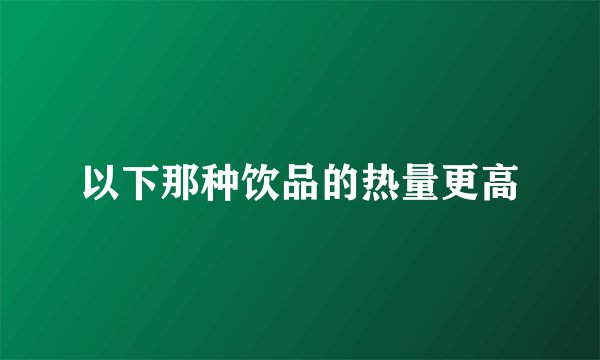 以下那种饮品的热量更高