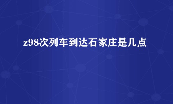 z98次列车到达石家庄是几点