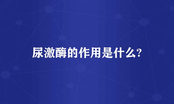 尿激酶的作用是什么?