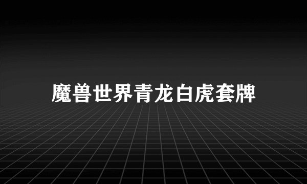 魔兽世界青龙白虎套牌