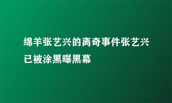 绵羊张艺兴的离奇事件张艺兴已被涂黑曝黑幕