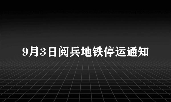 9月3日阅兵地铁停运通知