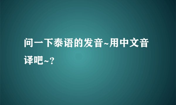 问一下泰语的发音~用中文音译吧~？