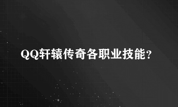 QQ轩辕传奇各职业技能？