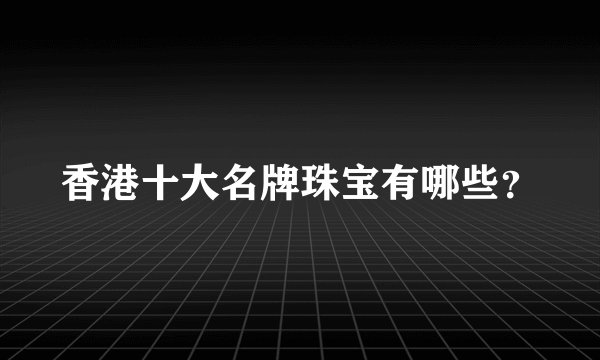 香港十大名牌珠宝有哪些？