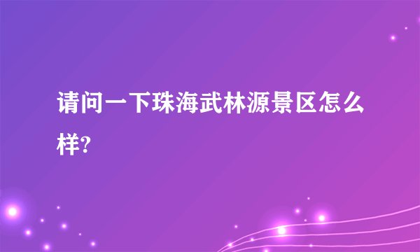 请问一下珠海武林源景区怎么样?