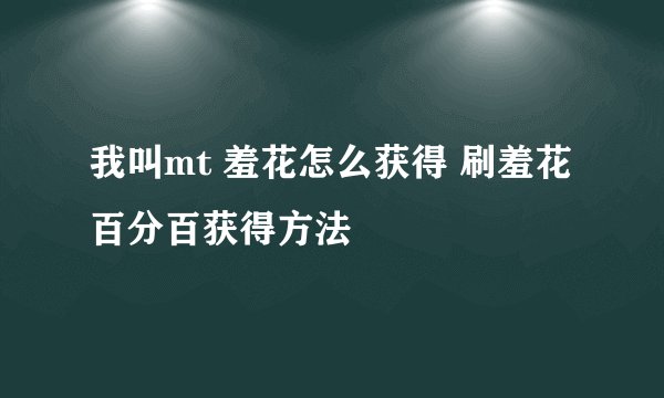 我叫mt 羞花怎么获得 刷羞花百分百获得方法