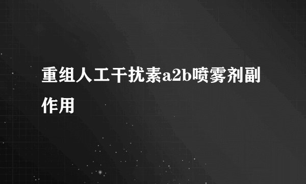 重组人工干扰素a2b喷雾剂副作用