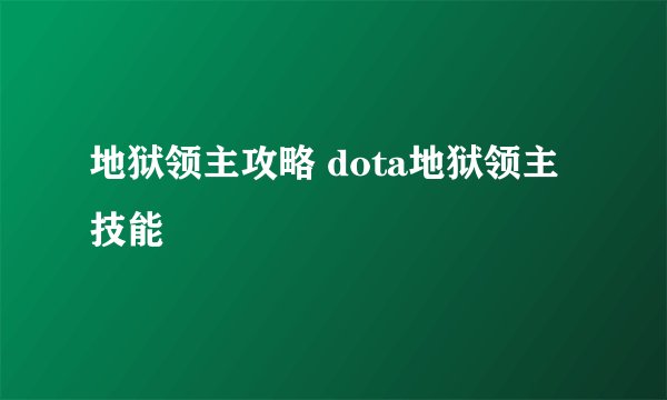 地狱领主攻略 dota地狱领主技能