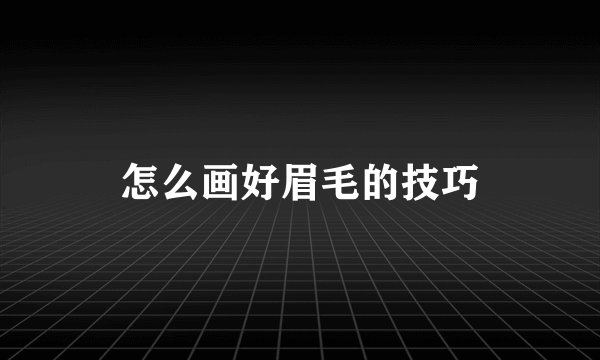 怎么画好眉毛的技巧