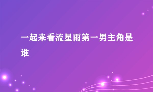一起来看流星雨第一男主角是谁