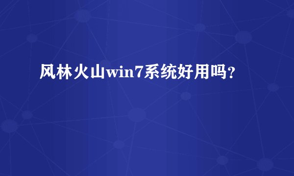 风林火山win7系统好用吗？