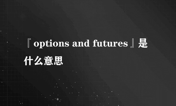 『options and futures』是什么意思