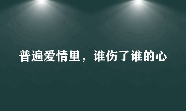 普遍爱情里,谁伤了谁的心