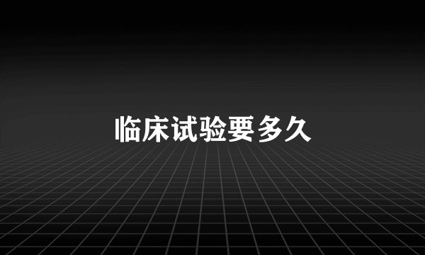 临床试验要多久