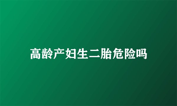 高龄产妇生二胎危险吗