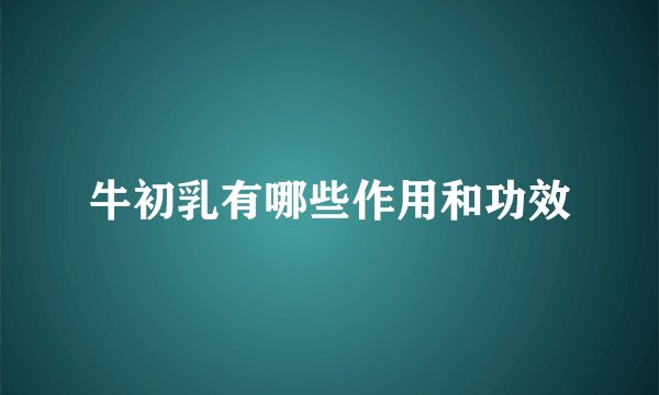 牛初乳有哪些作用和功效