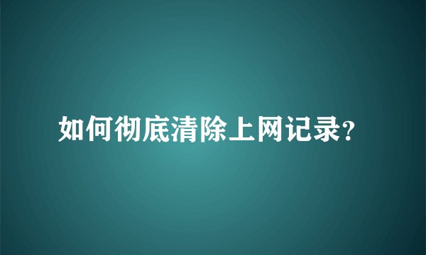 如何彻底清除上网记录?