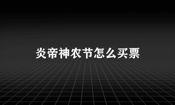 炎帝神农节怎么买票