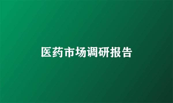 医药市场调研报告