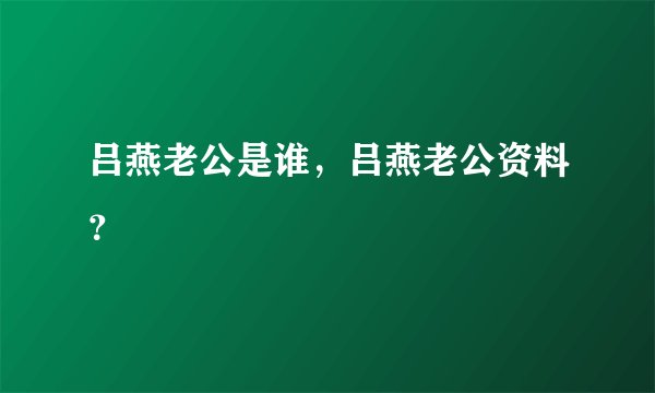 吕燕老公是谁,吕燕老公资料?