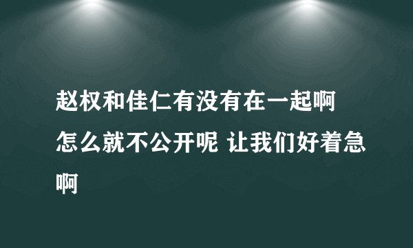 赵权和佳仁有没有在一起啊 怎么就不公开呢 让我们好着急啊