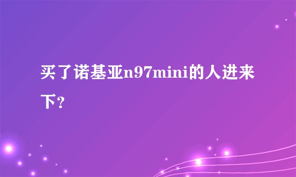买了诺基亚n97mini的人进来下？