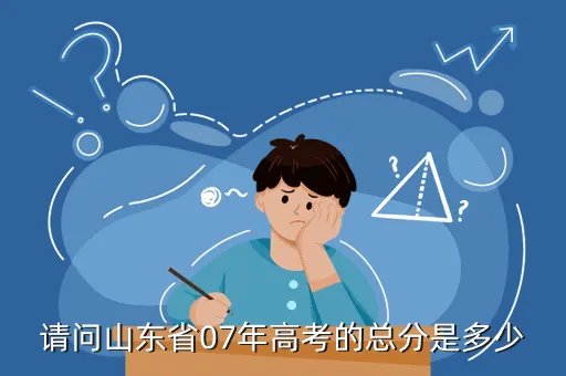 2007年山东高考分数线，请问山东省07年高考的总分是多少