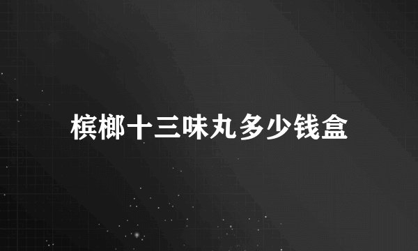槟榔十三味丸多少钱盒