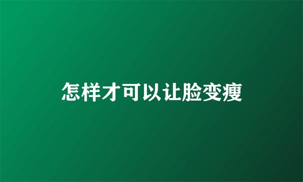 怎样才可以让脸变瘦