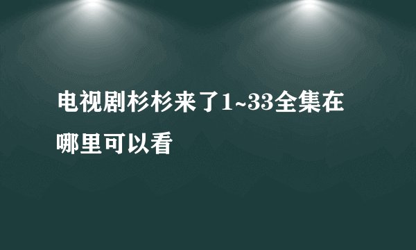 电视剧杉杉来了1~33全集在哪里可以看