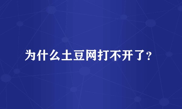 为什么土豆网打不开了?