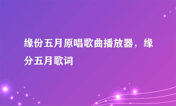 缘份五月原唱歌曲播放器，缘分五月歌词