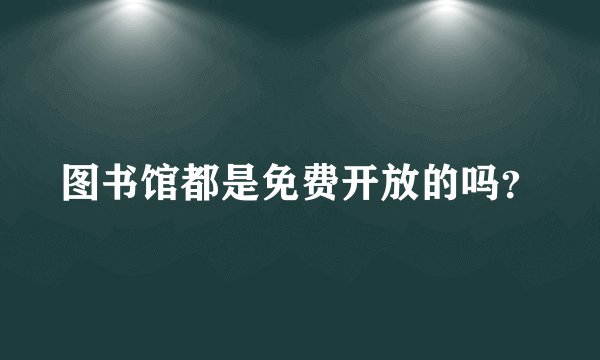 图书馆都是免费开放的吗?
