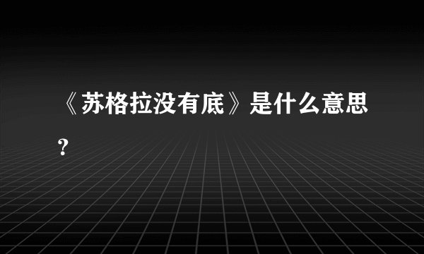 《苏格拉没有底》是什么意思？