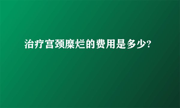 治疗宫颈糜烂的费用是多少?