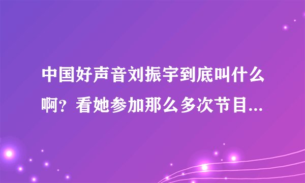 中国好声音刘振宇到底叫什么啊？看她参加那么多次节目了 每次名字都不一样 佰惠 玛雅 马达 刘振宇 迷茫啊
