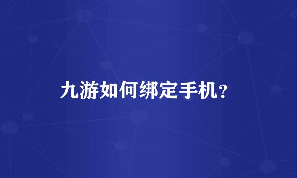 九游如何绑定手机？