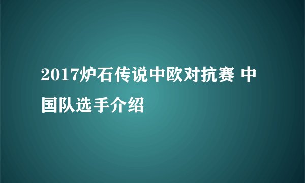 2017炉石传说中欧对抗赛 中国队选手介绍
