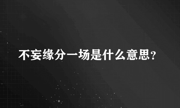 不妄缘分一场是什么意思？